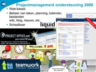 Projectmanagement ondersteuning 2008 Web-based Beheer van taken, planning, kalender, bestanden wiki, blog, nieuws, etc. Schaalbaar 