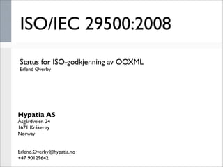ISO/IEC 29500:2008
Status for ISO-godkjenning av OOXML
Erlend Øverby




Hypatia AS
Åsgårdveien 24
1671 Kråkerøy
Norway


Erlend.Overby@hypatia.no
+47 90129642
 