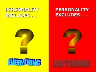 PERSONALITY INCLUDES . . . ? ? PERSONALITYEXCLUDES . . . EVERYTHING NOTHING 