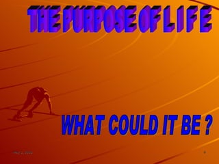 THE PURPOSE OF L I F E WHAT COULD IT BE ? 