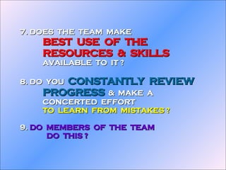 7. DOES  THE  TEAM  MAKE  BEST  USE  OF  THE  RESOURCES  &  SKILLS AVAILABLE  TO  IT ? 8. DO  YOU  CONSTANTLY  REVIEW PROG...