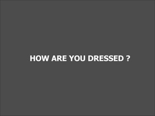 HOW ARE YOU DRESSED ?   