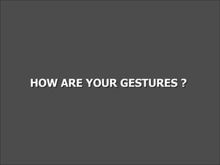 HOW ARE YOUR GESTURES ?  