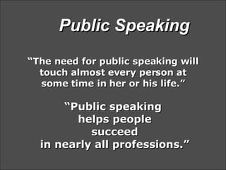 “ The need for public speaking will touch almost every person at some time in her or his life.” “Public speaking  helps pe...