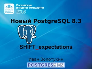 Новый PostgreSQL 8.3



  SHIFT_expectations

     Иван Золотухин