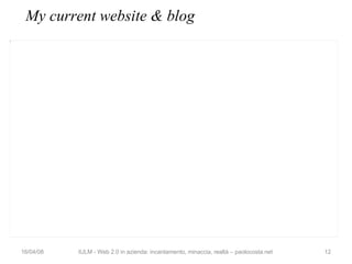 My current website & blog 02/06/09 IULM - Web 2.0 in azienda: incantamento, minaccia, realtà – paolocosta.net 