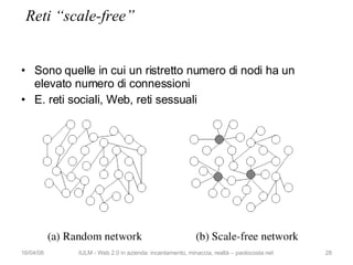 Reti “scale-free” <ul><li>Sono quelle in cui un ristretto numero di nodi ha un elevato numero di connessioni </li></ul><ul...