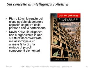 Sul concetto di intelligenza collettiva <ul><li>Pierre Lévy: le regole del gioco sociale plasmano e capacità cognitive del...