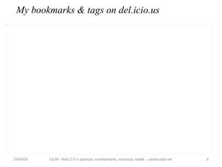 My bookmarks & tags on del.icio.us 02/06/09 IULM - Web 2.0 in azienda: incantamento, minaccia, realtà – paolocosta.net 