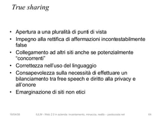 True sharing <ul><li>Apertura a una pluralità di punti di vista </li></ul><ul><li>Impegno alla rettifica di affermazioni i...