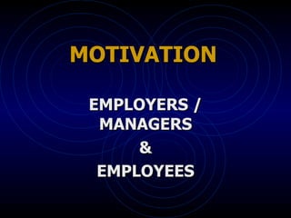 MOTIVATION   EMPLOYERS / MANAGERS & EMPLOYEES 