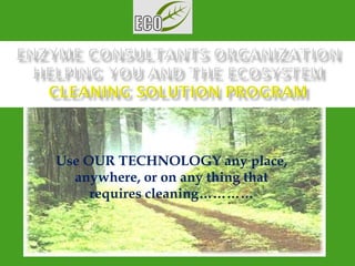 Use OUR TECHNOLOGY any place, anywhere, or on any thing that requires cleaning………… 