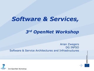 Software & Services,

                   3rd OpenNet Workshop

                                       Arian Zwegers
                                           DG INFSO
 Software & Service Architectures and Infrastructures




3rd OpenNet Workshop
 