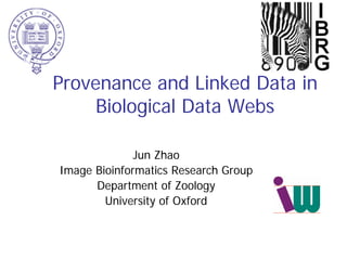 Provenance and Linked Data in
     Biological Data Webs

              Jun Zhao
Image Bioinformatics Research Group
      Department of Zoology
        University of Oxford
 