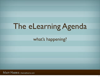 The eLearning Agenda
     what’s happening?




                         1
 