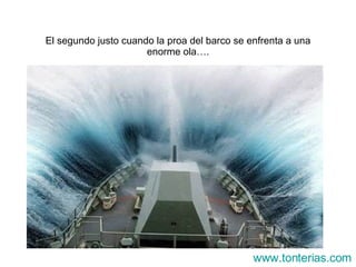 El segundo justo cuando la proa del barco se enfrenta a una enorme ola…. www.tonterias.com 