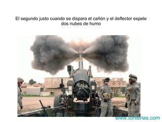 El segundo justo cuando se dispara el cañ ón y el deflector expele dos nubes de humo www.tonterias.com 