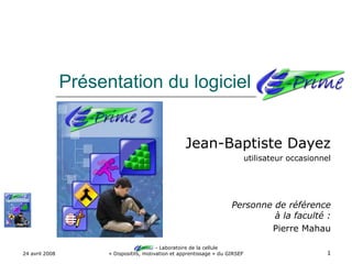 Présentation du logiciel E-Prime Jean-Baptiste Dayez utilisateur occasionnel Personne de référence à la faculté : Pierre Mahau 