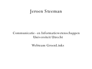 Jeroen Steeman Communicatie- en Informatiewetenschappen Universiteit Utrecht Webteam GroenLinks 