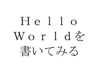 Ｈｅｌｌｏ Ｗｏｒｌｄを 書いてみる 
