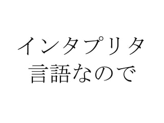 インタプリタ 言語なので 