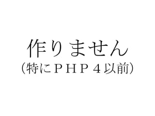 作りません （特にＰＨＰ４以前） 