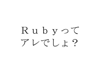 Ｒｕｂｙって アレでしょ？ 