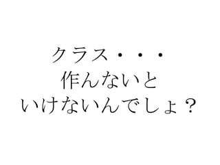 クラス・・・ 作んないと いけないんでしょ？ 