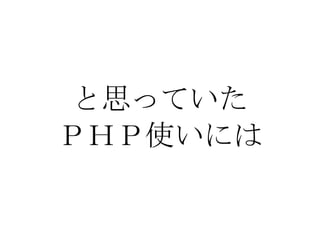 と思っていた ＰＨＰ使いには 