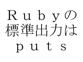 Ｒｕｂｙの 標準出力は ｐｕｔｓ 