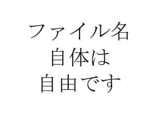 ファイル名 自体は 自由です 