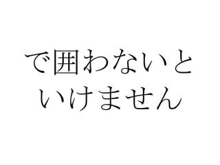 で囲わないと いけません 