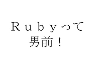 Ｒｕｂｙって 男前！ 