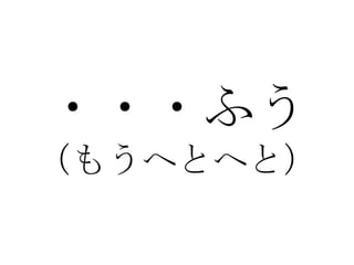 ・・・ふう （もうへとへと） 