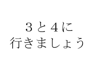 ３と４に 行きましょう 
