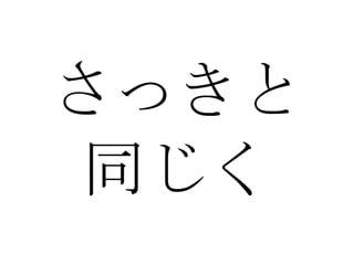 さっきと 同じく 