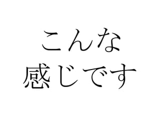 こんな 感じです 