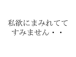 私欲にまみれてて すみません・・ 
