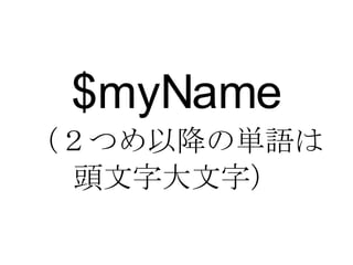 $myName （２つめ以降の単語は 頭文字大文字） 