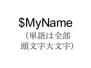 $MyName （単語は全部 　頭文字大文字） 