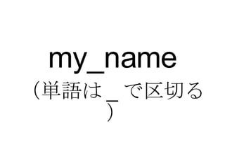 my_name （単語は _ で区切る） 