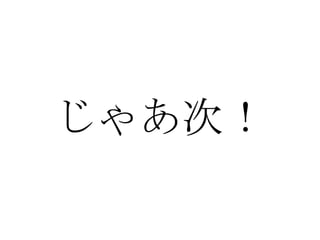 じゃあ次！ 