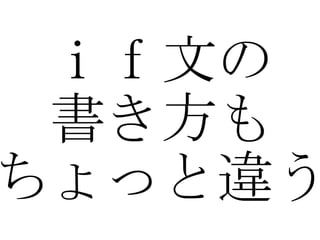 ｉｆ文の 書き方も ちょっと違う 