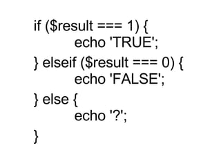 if ($result === 1) {  　　 echo 'TRUE';  } elseif ($result === 0) {  　　 echo 'FALSE';  } else {  　　 echo '?';  } 