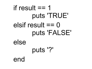if result == 1  　　 puts 'TRUE'  elsif result == 0  　　 puts 'FALSE'  else  　　 puts '?'  end  