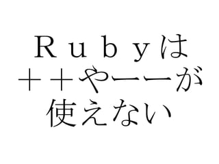 Ｒｕｂｙは ＋＋やーーが 使えない 