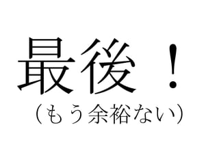 最後！ （もう余裕ない） 