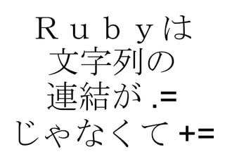 Ｒｕｂｙは 文字列の 連結が .= じゃなくて += 