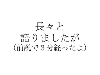 長々と 語りましたが （前説で３分経ったよ） 
