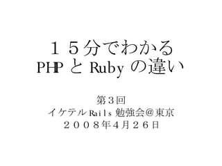 １５分でわかる PHP と Ruby の違い 第３回 イケテル Rails 勉強会＠東京 ２００８年４月２６日 
